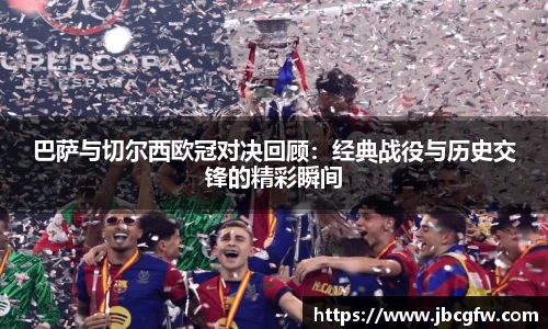巴萨与切尔西欧冠对决回顾：经典战役与历史交锋的精彩瞬间
