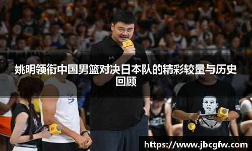 姚明领衔中国男篮对决日本队的精彩较量与历史回顾