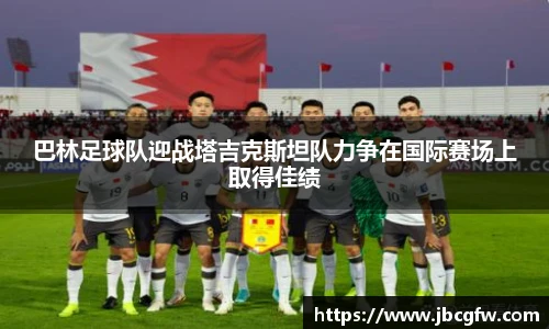 巴林足球队迎战塔吉克斯坦队力争在国际赛场上取得佳绩