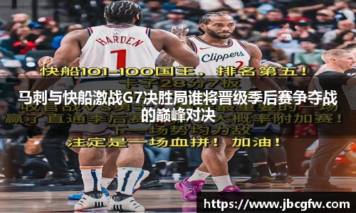 马刺与快船激战G7决胜局谁将晋级季后赛争夺战的巅峰对决