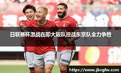 日联赛杯激战在即大阪队迎战东京队全力争胜