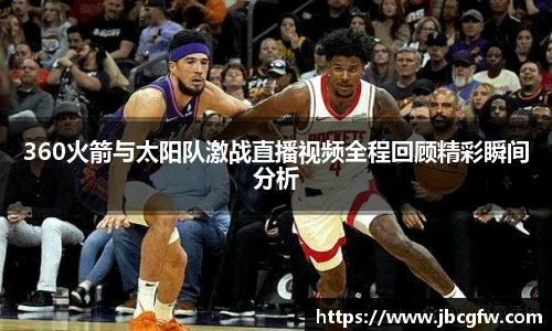 360火箭与太阳队激战直播视频全程回顾精彩瞬间分析