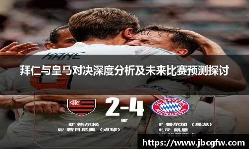 拜仁与皇马对决深度分析及未来比赛预测探讨